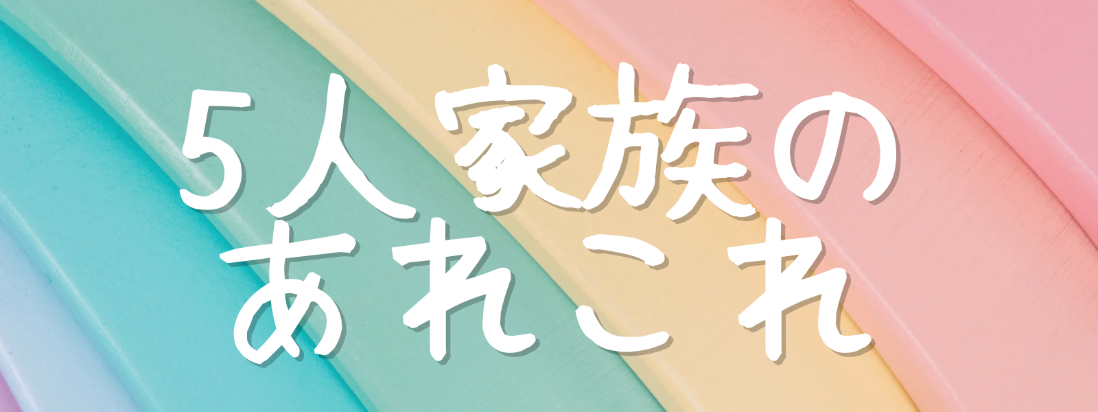 ５人家族のあれこれ